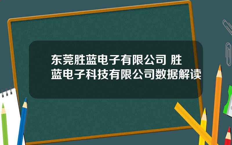 东莞胜蓝电子有限公司 胜蓝电子科技有限公司数据解读